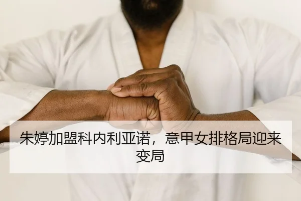 朱婷加盟科内利亚诺，意甲女排格局迎来变局